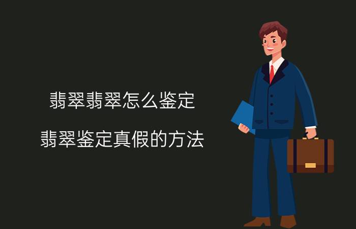 翡翠翡翠怎么鉴定 翡翠鉴定真假的方法